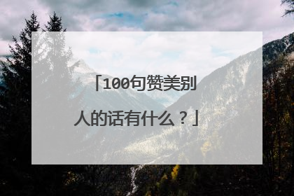 100句赞美别人的话有什么?