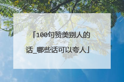 100句赞美别人的话_哪些话可以夸人