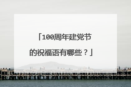 100周年建党节的祝福语有哪些?