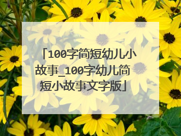 100字简短幼儿小故事_100字幼儿简短小故事文字版