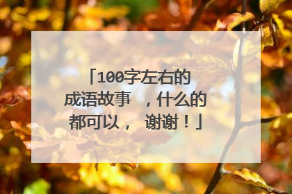 100字左右的 成语故事 ,什么的都可以, 谢谢!