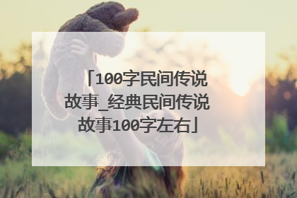 100字民间传说故事_经典民间传说故事100字左右