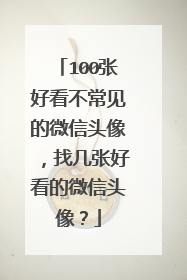 100张好看不常见的微信头像，找几张好看的微信头像？