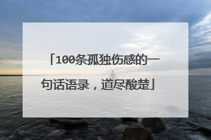 100条孤独伤感的一句话语录，道尽酸楚