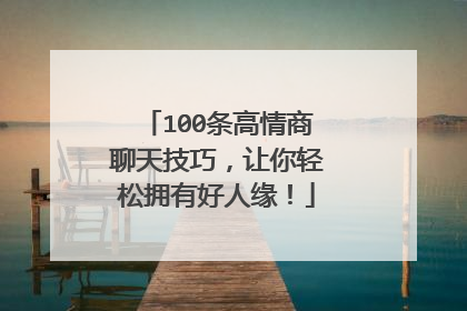 100条高情商聊天技巧,让你轻松拥有好人缘!