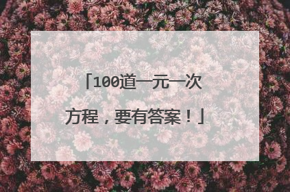 100道一元一次方程,要有答案!