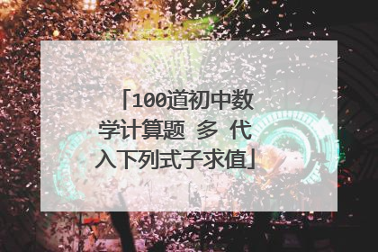 100道初中数学计算题 多 代入下列式子求值