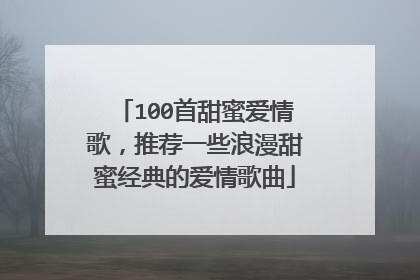 100首甜蜜爱情歌，推荐一些浪漫甜蜜经典的爱情歌曲