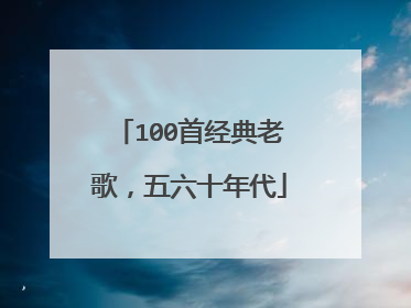 100首经典老歌,五六十年代