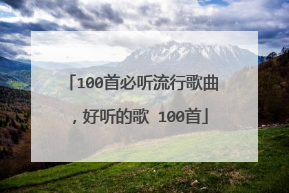100首必听流行歌曲,好听的歌 100首