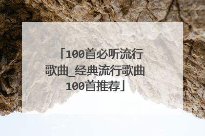 100首必听流行歌曲_经典流行歌曲100首推荐