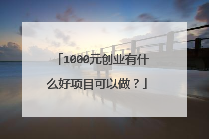 1000元创业有什么好项目可以做？
