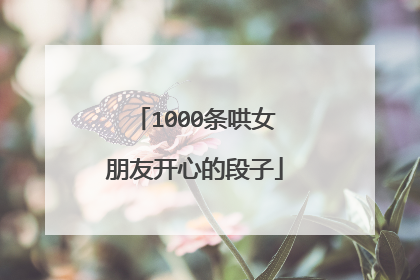 1000条哄女朋友开心的段子