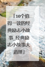 10个值得一读的经典励志小故事_经典励志小故事大道理