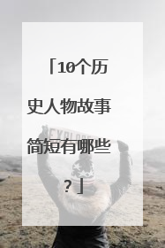 10个历史人物故事简短有哪些？