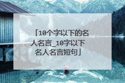 10个字以下的名人名言_10字以下名人名言短句