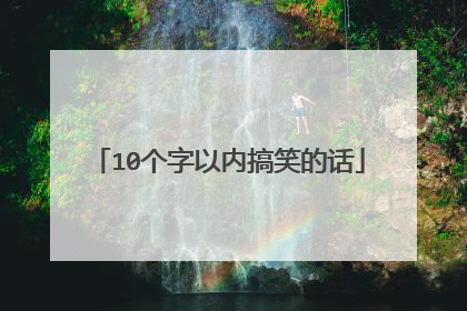 10个字以内搞笑的话