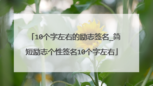 10个字左右的励志签名_简短励志个性签名10个字左右