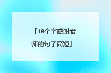 10个字感谢老师的句子简短