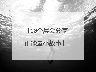 10个晨会分享正能量小故事