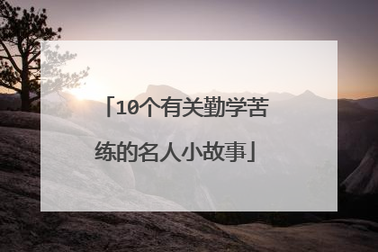 10个有关勤学苦练的名人小故事