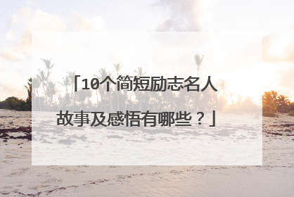 10个简短励志名人故事及感悟有哪些?