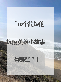 10个简短的抗疫英雄小故事有哪些?