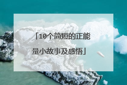 10个简短的正能量小故事及感悟