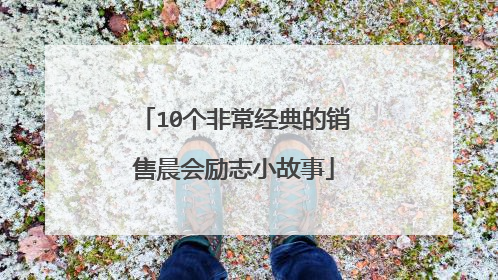10个非常经典的销售晨会励志小故事