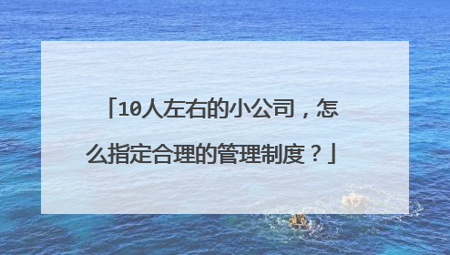 10人左右的小公司,怎么指定合理的管理制度?