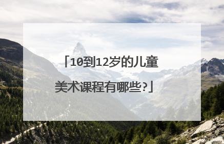 10到12岁的儿童美术课程有哪些?