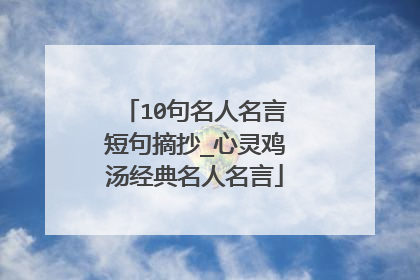 10句名人名言短句摘抄_心灵鸡汤经典名人名言