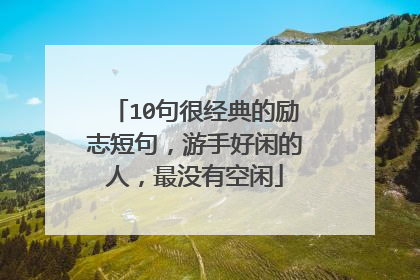 10句很经典的励志短句,游手好闲的人,最没有空闲