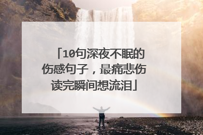 10句深夜不眠的伤感句子，最痛悲伤读完瞬间想流泪