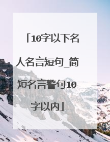 10字以下名人名言短句_简短名言警句10字以内