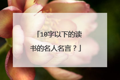 10字以下的读书的名人名言?