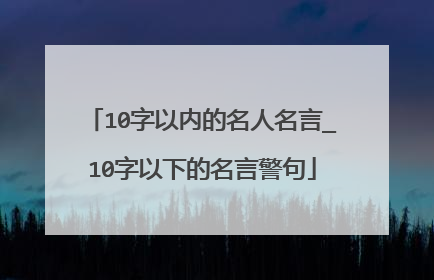 10字以内的名人名言_10字以下的名言警句