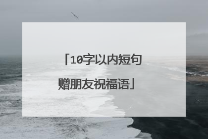 10字以内短句赠朋友祝福语