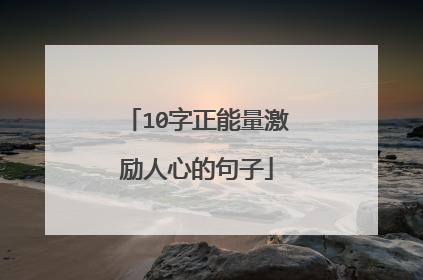 10字正能量激励人心的句子