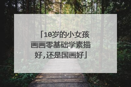 10岁的小女孩画画零基础学素描好,还是国画好