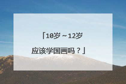 10岁~12岁应该学国画吗?