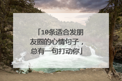 10条适合发朋友圈的心情句子,总有一句打动你