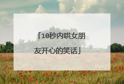 10秒内哄女朋友开心的笑话