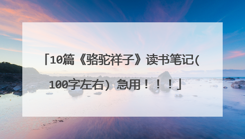 10篇《骆驼祥子》读书笔记(100字左右) 急用！！！