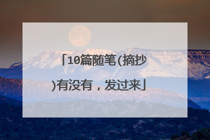 10篇随笔(摘抄)有没有,发过来