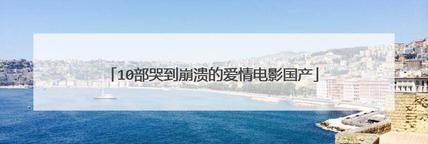 10部哭到崩溃的爱情电影国产