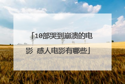 10部哭到崩溃的电影 感人电影有哪些