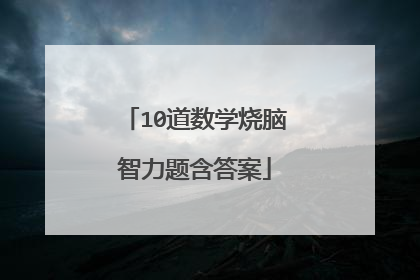 10道数学烧脑智力题含答案
