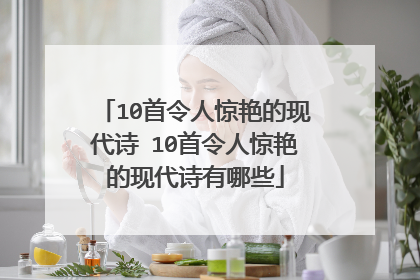 10首令人惊艳的现代诗 10首令人惊艳的现代诗有哪些