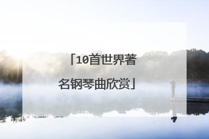 10首世界著名钢琴曲欣赏